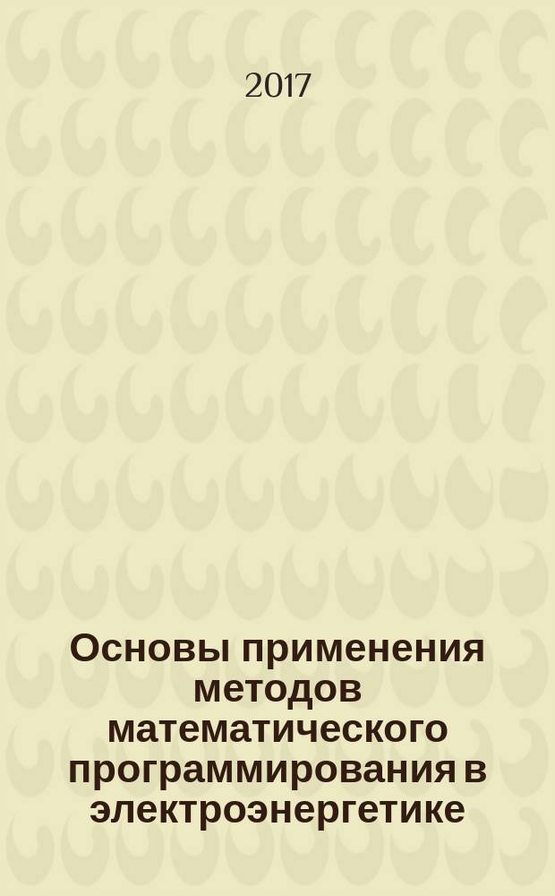 Основы применения методов математического программирования в электроэнергетике : методическое руководство : по курсам "Математические методы и моделирование в менеджменте" и "Специальные вопросы электроэнергетики" для студентов, обучающихся по направлению "Электроэнергетика и электротехника"