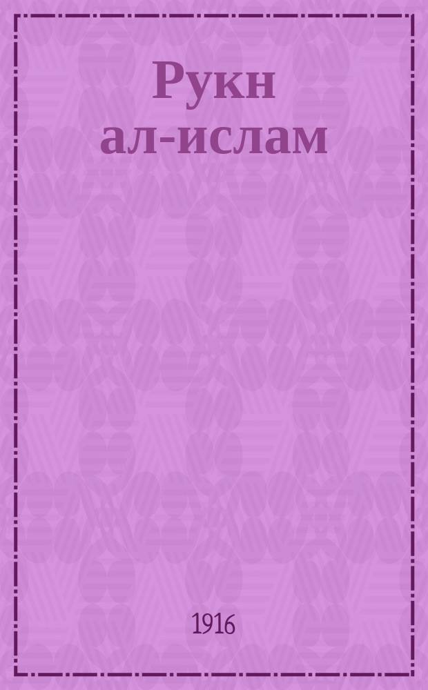 Рукн ал-ислам = [Основы ислама. Части: слова исповедания веры, молитва, милостыня, пост]