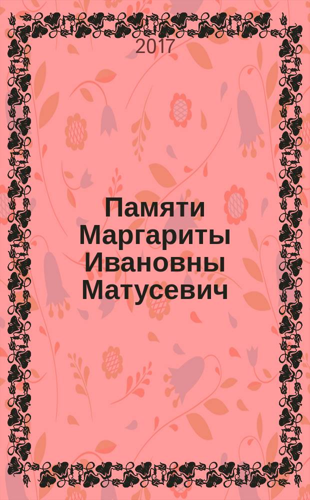 Памяти Маргариты Ивановны Матусевич (1895-1979) : к 120-летию со дня рождения : сборник