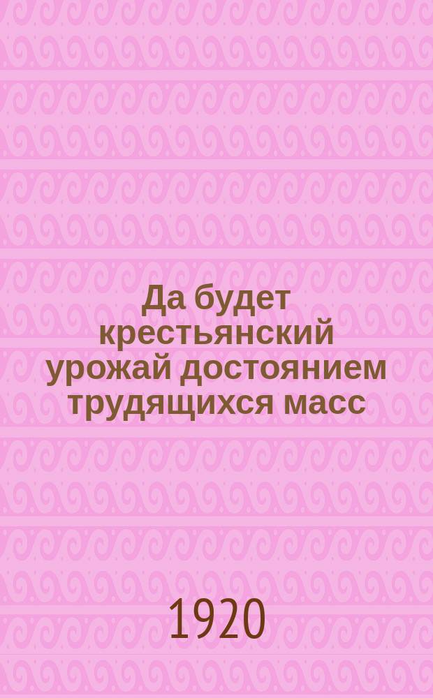 Да будет крестьянский урожай достоянием трудящихся масс : Красная Армия мужественно защищает волю и землю крестьян : "Неделя фронта" : плакат