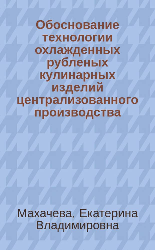 Обоснование технологии охлажденных рубленых кулинарных изделий централизованного производства : автореферат диссертации на соискание ученой степени кандидата технических наук : специальность 05.18.15 <Технология и товароведение пищевых продуктов и функционального и специализированного назначения и общественного питания>