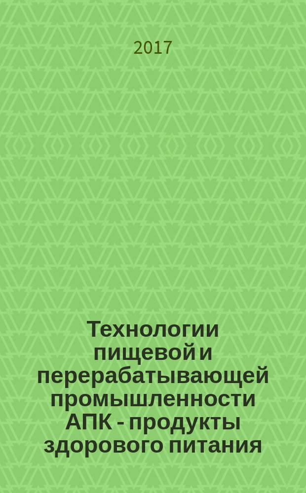 Технологии пищевой и перерабатывающей промышленности АПК - продукты здорового питания : научно-теоретический журнал. 2017, № 3 (17)