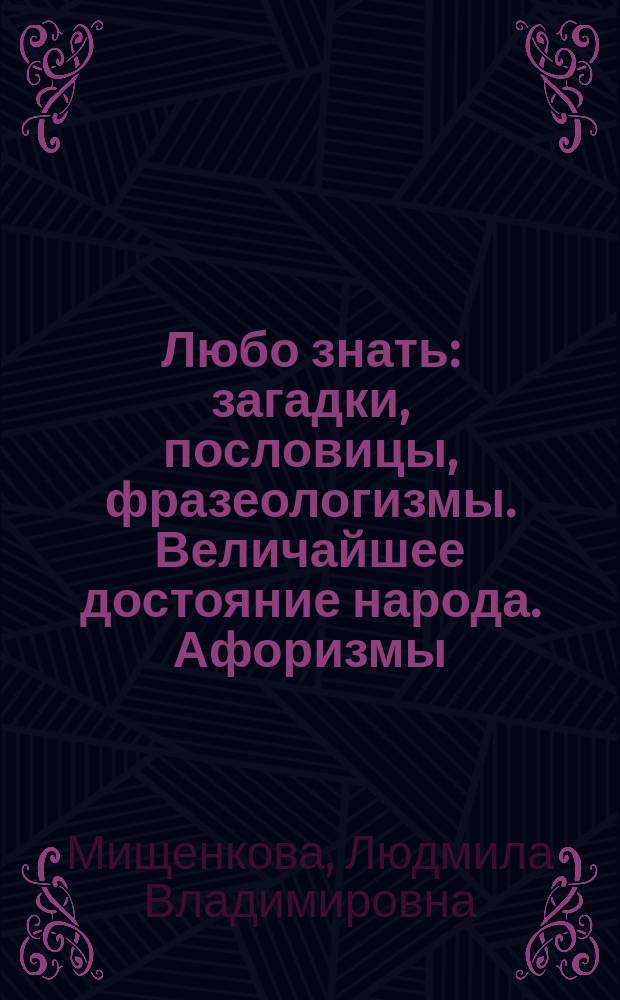 Любо знать: загадки, пословицы, фразеологизмы. Величайшее достояние народа. Афоризмы. Крылатые слова. 6 класс. Ч. 1 : рабочая тетрадь