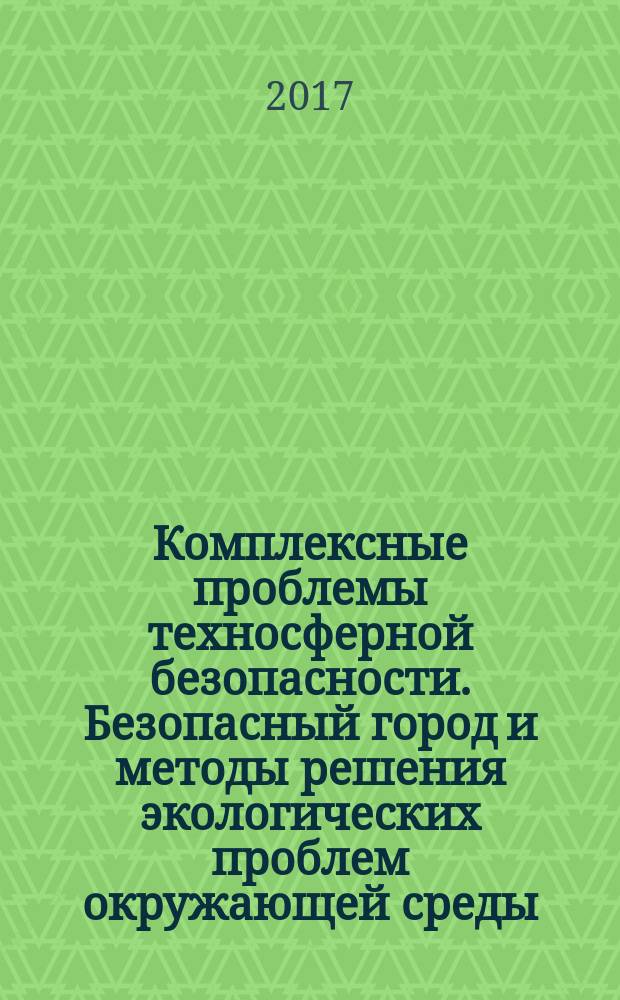 Комплексные проблемы техносферной безопасности. Безопасный город и методы решения экологических проблем окружающей среды : материалы XIII научно-практической конференции ["Комплексные проблемы техносферной безопасности"], посвящённой 85-летию гражданской обороны России и Году Экологии в России (г. Воронеж, 16-17 марта 2017 г.). Ч. 2