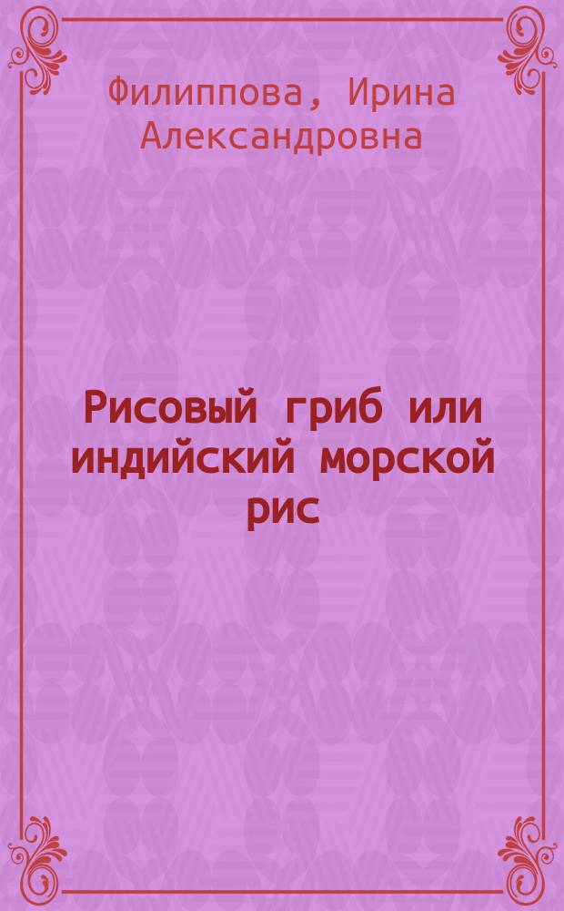 Рисовый гриб или индийский морской рис : эффективное лечение диабета, артрита, мигрени : рецепты, показания, правила выращивания