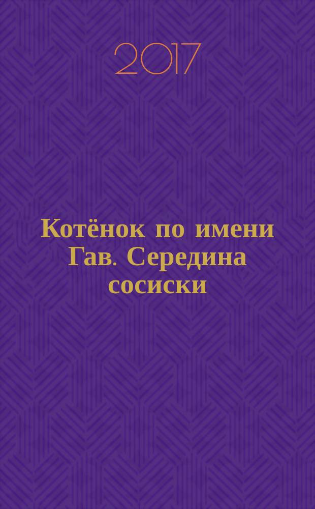 Котёнок по имени Гав. Середина сосиски : сказка : для дошкольного возраста : для занятий взрослыми с детьми (текст читают взрослые)