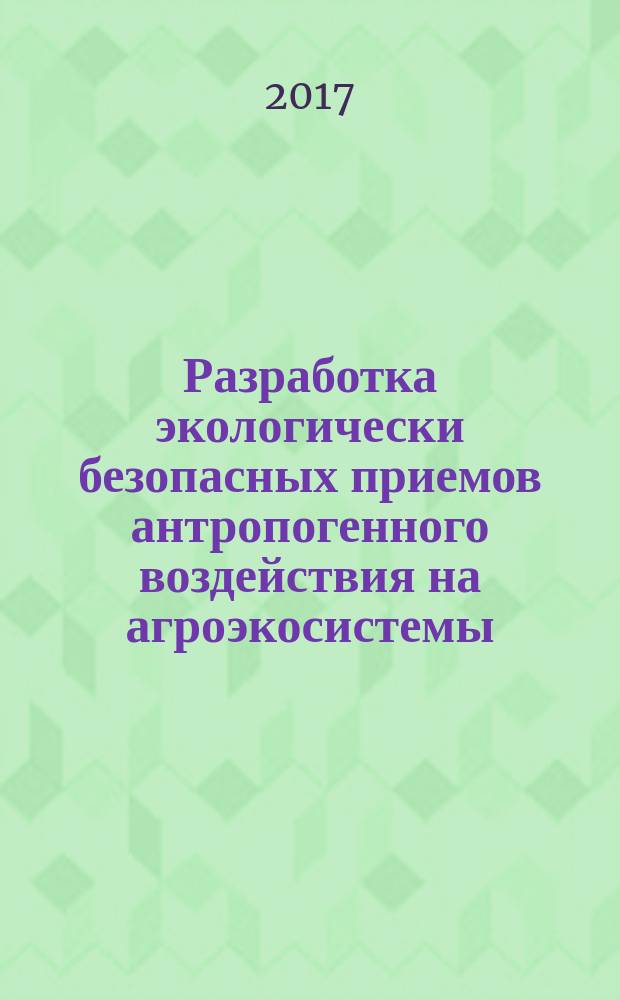 Разработка экологически безопасных приемов антропогенного воздействия на агроэкосистемы : учебное пособие : для студентов вузов 2-3-го курсов, обучающихся по направлению подготовки 06.03.02 - Почвоведение (бакалавриат), 06.04.02 - Почвоведение (магистратура) и 35.03.03 - Агрохимия и агропочвоведение, в соответствии с ФГОС ВО