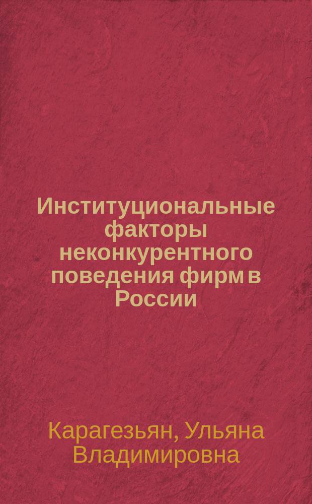 Институциональные факторы неконкурентного поведения фирм в России : автореферат дис. на соиск. уч. степ. кандидата экономических наук : специальность 08.00.01 <Экономическая теория>
