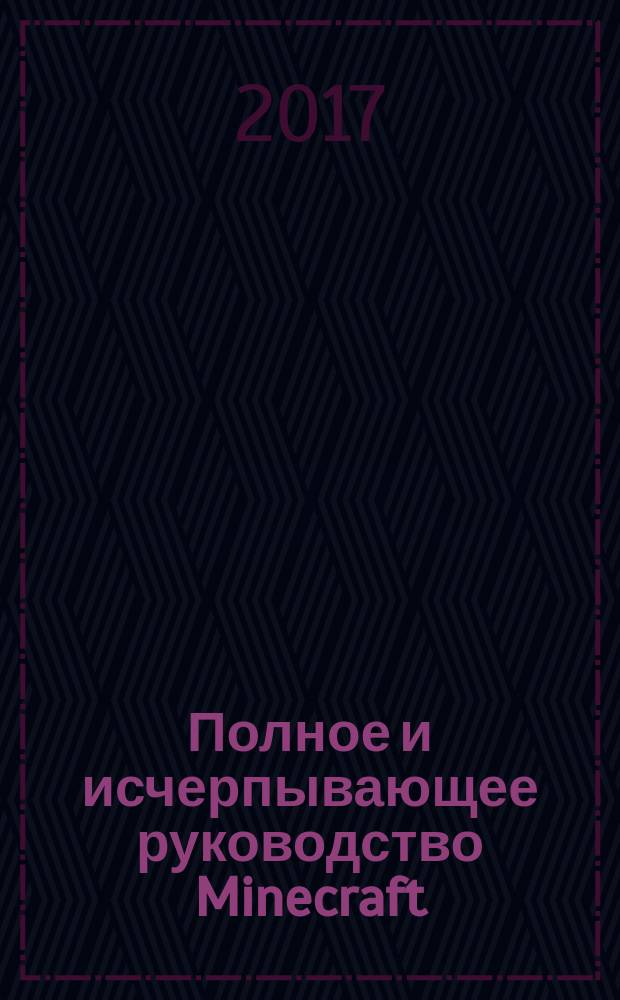 Полное и исчерпывающее руководство Minecraft : главная книга по Minecraft