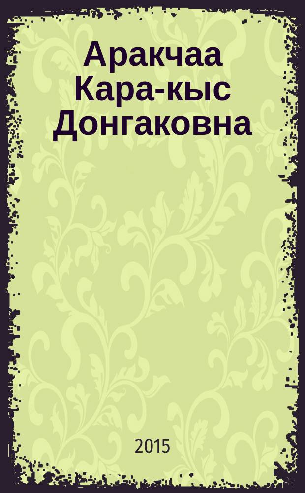 Аракчаа Кара-кыс Донгаковна : биобиблиографическое издание
