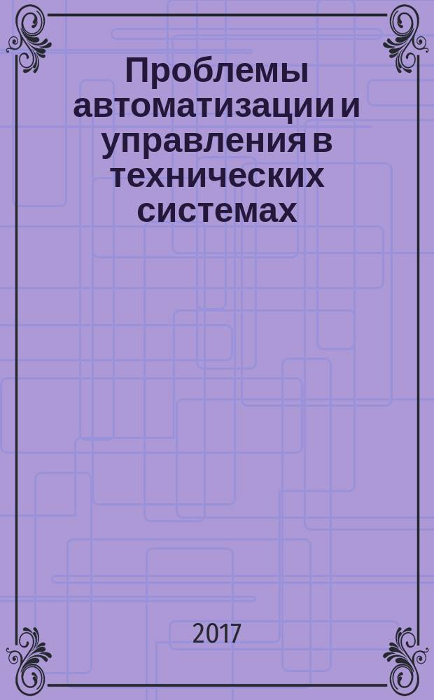 Проблемы автоматизации и управления в технических системах : сборник статей XXXII Международной научно-технической конференции, г. Пенза, 6-8 июня 2017 г. : в 2 т.