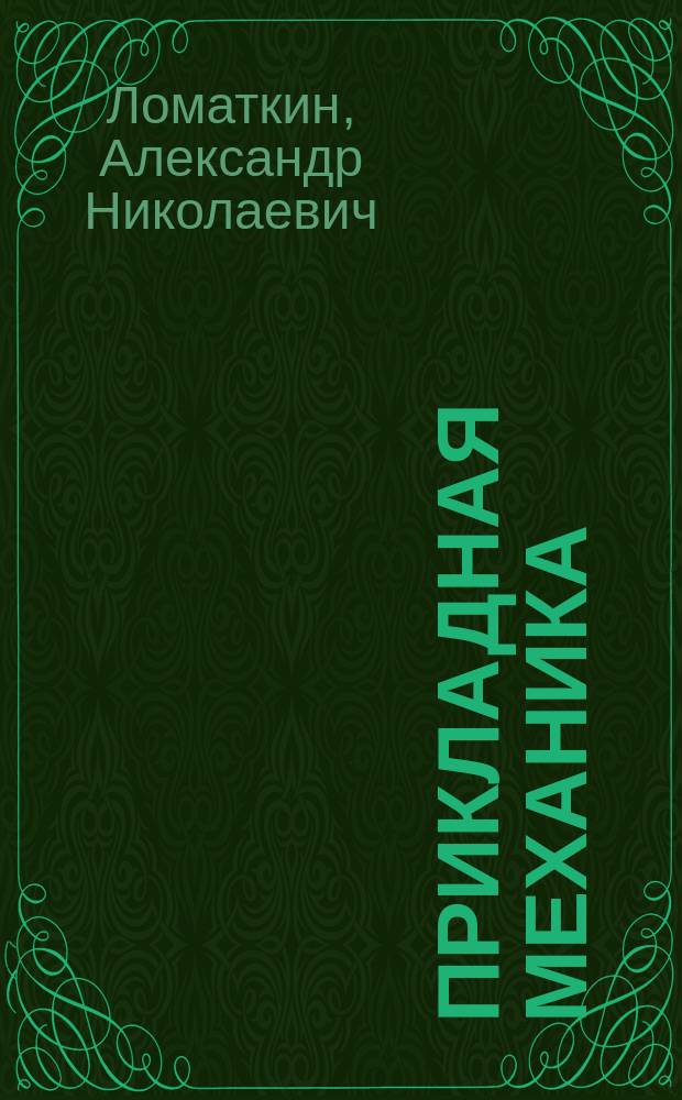 Прикладная механика : учебник : для студентов высших учебных заведений, обучающихся по направлениям подготовки: 23.03.03 - "Эксплуатация транспортно-технологических машин и комплексов" (профиль: "Автомобильный сервис"), 13.03.01 - "Теплоэнергетика и теплотехника", 20.03.01 - "Техносферная безопасность", 13.01.01 - "Электроэнергетика и электротехника", 19.03.01 - "Биотехнология", 35.03.06 - "Агроинженерия"