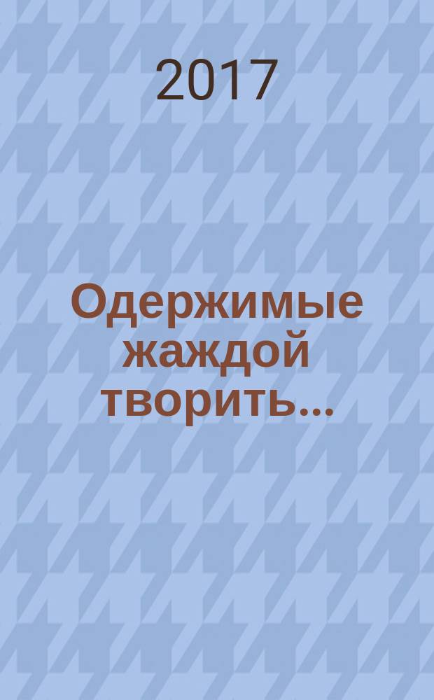 Одержимые жаждой творить... : стихи и песни выпускников МГПИ им. В. И. Ленина 1950-60-х годов