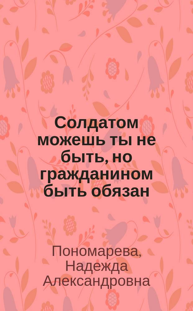 Солдатом можешь ты не быть, но гражданином быть обязан