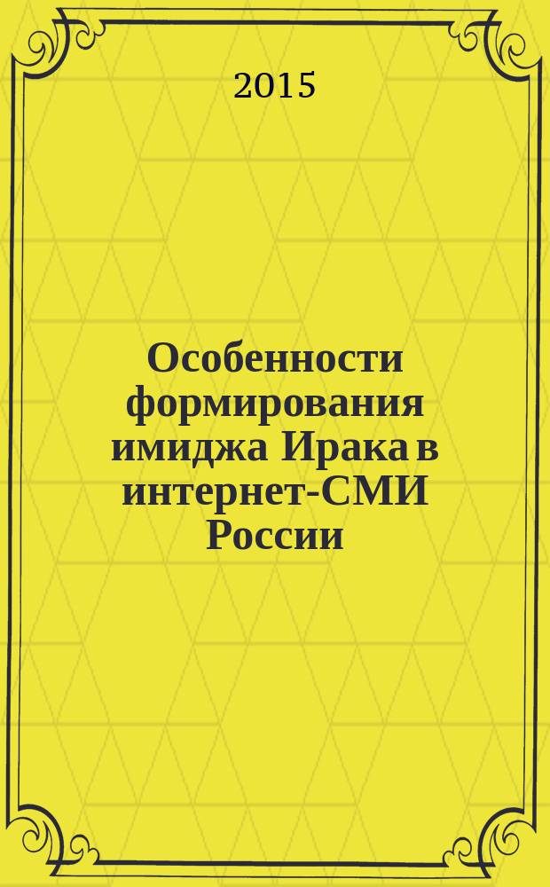 Особенности формирования имиджа Ирака в интернет-СМИ России (2007-2012 гг.) : автореферат диссертации на соискание ученой степени кандидата филологических наук : специальность 10.01.10 <Журналистика>