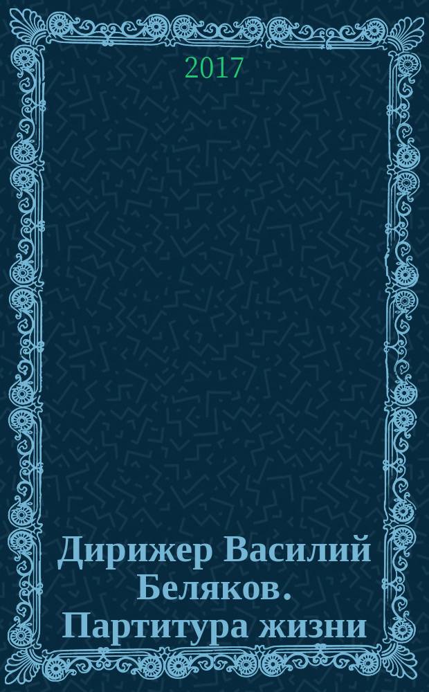 Дирижер Василий Беляков. Партитура жизни : cтатьи, интервью, воспоминания