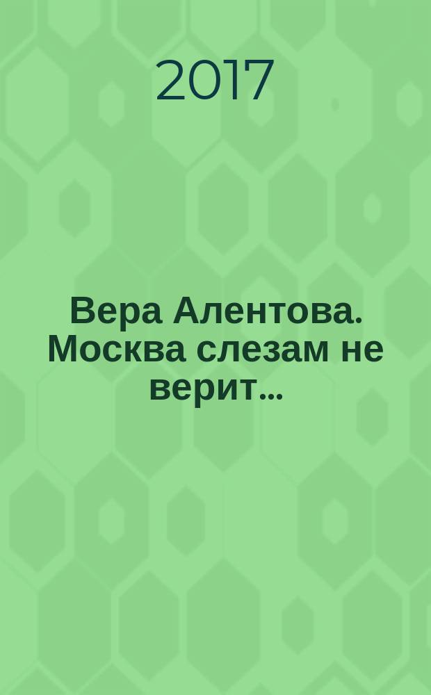 Вера Алентова. Москва слезам не верит...