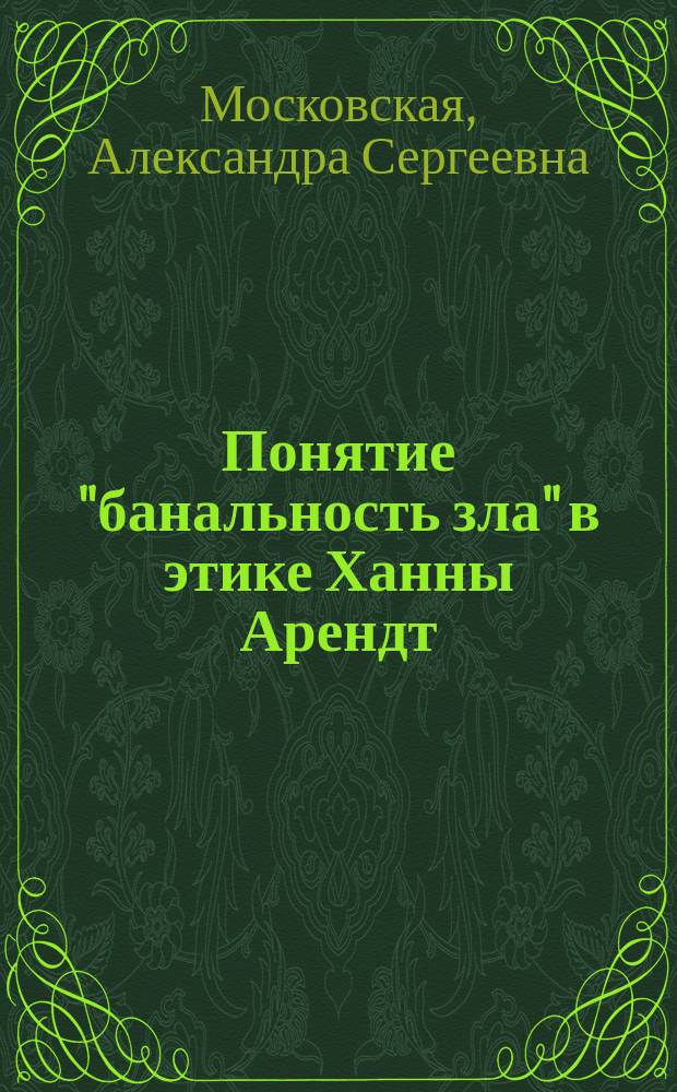 Понятие "банальность зла" в этике Ханны Арендт : автореферат диссертации на соискание ученой степени кандидата философских наук : специальность 09.00.05 <Этика>