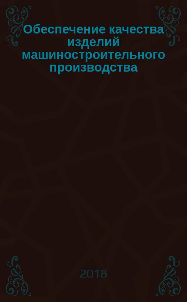 Обеспечение качества изделий машиностроительного производства : учебное пособие : для студентов высших учебных заведений, обучающихся по направлениям подготовки 15.03.05 "Конструкторско-технологическое обеспечение машиностроительных производств", 27.03.01 "Стандартизация и метрология" (квалификация (степень) "бакалавр")