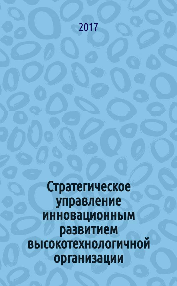 Стратегическое управление инновационным развитием высокотехнологичной организации : монография