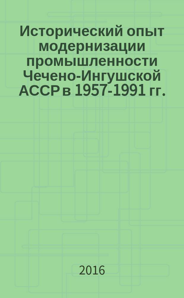 Исторический опыт модернизации промышленности Чечено-Ингушской АССР в 1957-1991 гг.: специфика и реализация : автореферат дис. на соиск. уч. степ. кандидата исторических наук : специальность 07.00.02 <Отечественная история>
