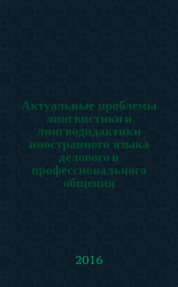 Актуальные проблемы лингвистики и лингводидактики иностранного языка делового и профессионального общения : материалы VII Международной научной конференции, Москва, РУДН, 22-23 апреля 2016 г