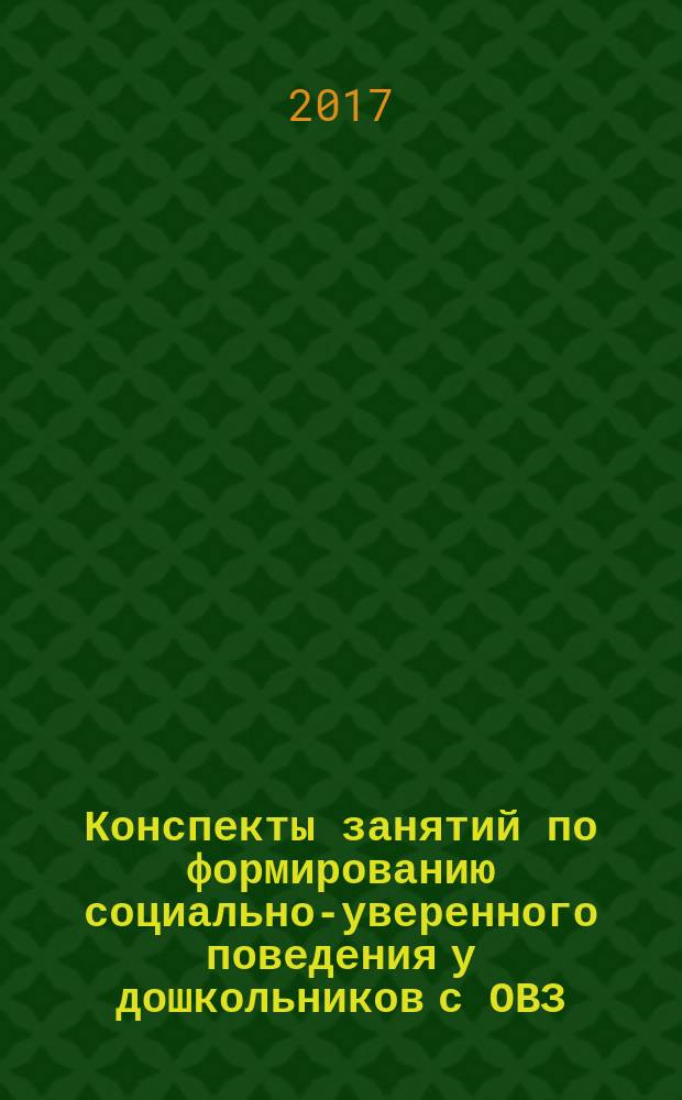 Конспекты занятий по формированию социально-уверенного поведения у дошкольников с ОВЗ : практические материалы для педагогов инклюзивных образовательных организаций
