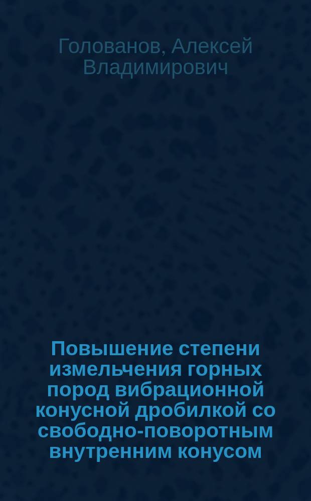 Повышение степени измельчения горных пород вибрационной конусной дробилкой со свободно-поворотным внутренним конусом : автореферат диссертации на соискание ученой степени кандидата технических наук : специальность 05.05.06 <Горные машины>