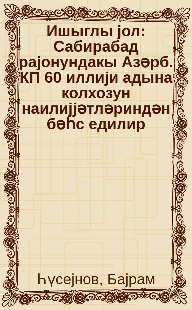 Ишыглы jол : Сабирабад раjонундакы Азәрб. КП 60 иллиjи адына колхозун наилиjjәтләриндән бәһс едилир = Светлый путь
