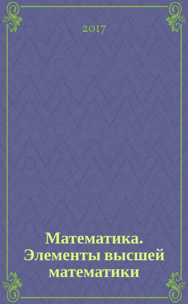 Математика. Элементы высшей математики : учебник : для студентов среднего профессионального образования, обучающихся по специальностям 09.02.01 "Компьютерные системы и комплексы", 09.02.02 "Компьютерные сети", 09.02.03 "Программирование в компьютерных системах", 09.02.04 "Информационные системы (по отраслям)", 09.02.05 "Прикладная информатика (по отраслям)" : в двух томах
