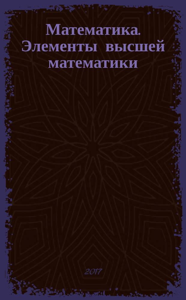 Математика. Элементы высшей математики : учебник для студентов среднего профессионального образования, обучающихся по специальностям 09.02.01 "Компьютерные системы и комплексы", 09.02.02 "Компьютерные сети", 09.02.03 "Программирование в компьютерных системах", 09.02.04 "Информационные системы (по отраслям)", 09.02.05 "Прикладная информатика (по отраслям)" в двух томах. Т. 2