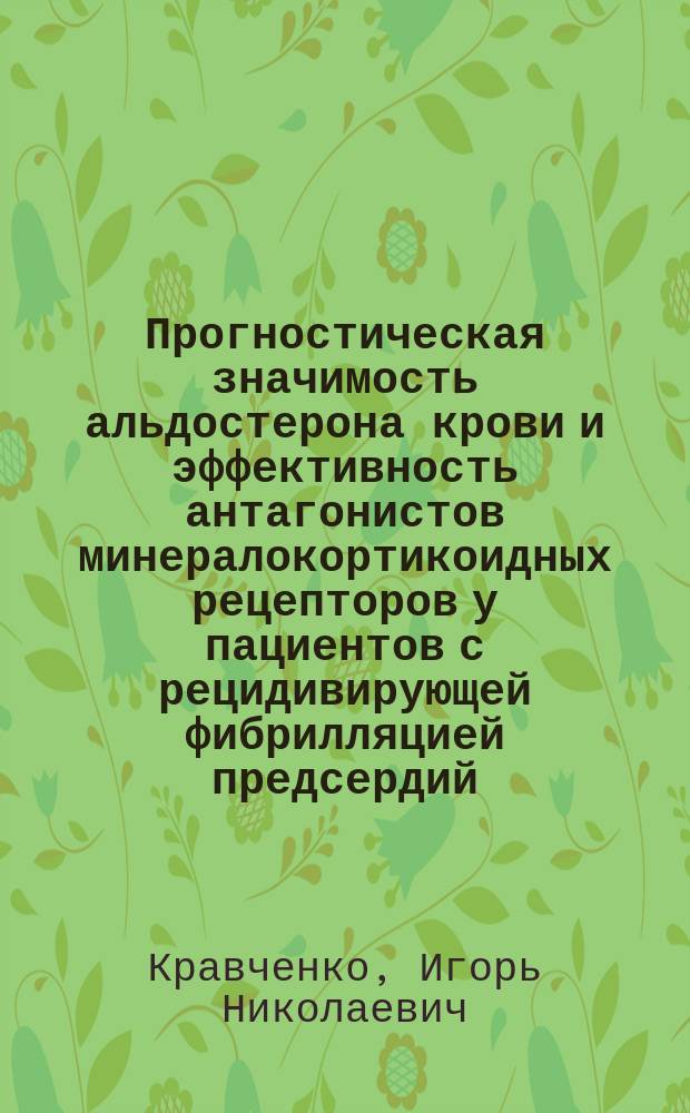 Прогностическая значимость альдостерона крови и эффективность антагонистов минералокортикоидных рецепторов у пациентов с рецидивирующей фибрилляцией предсердий : диссертации на соискание ученой степени кандидата медицинских наук : специальность 14.01.05 - кардиология