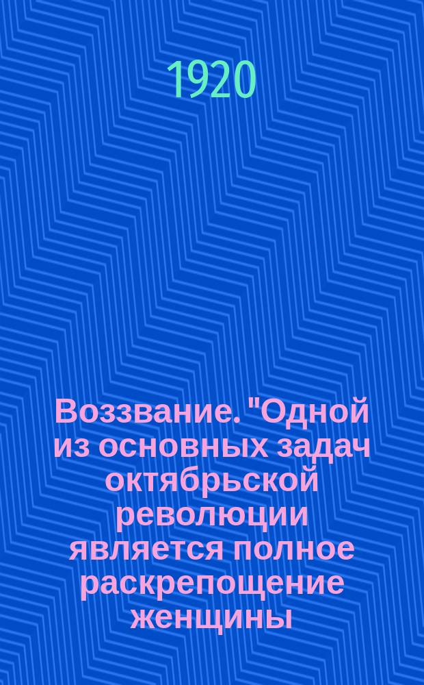 Воззвание. "Одной из основных задач октябрьской революции является полное раскрепощение женщины..." : листовка