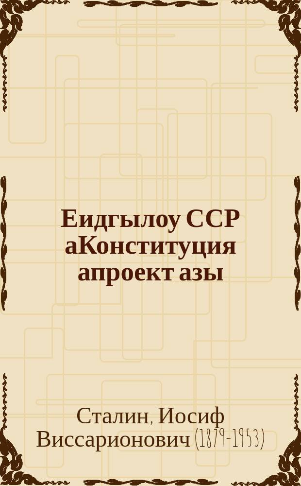 Еидгылоу ССР аКонституция апроект азы : ҷыдала Еизгоу Зегеидгылоцтә Асоветқәа VIII - тәи реизара ду аҷы иҟаиҵаз адоклад : ноиябр мза 25, 1936 ш = О проекте Конституции СССР