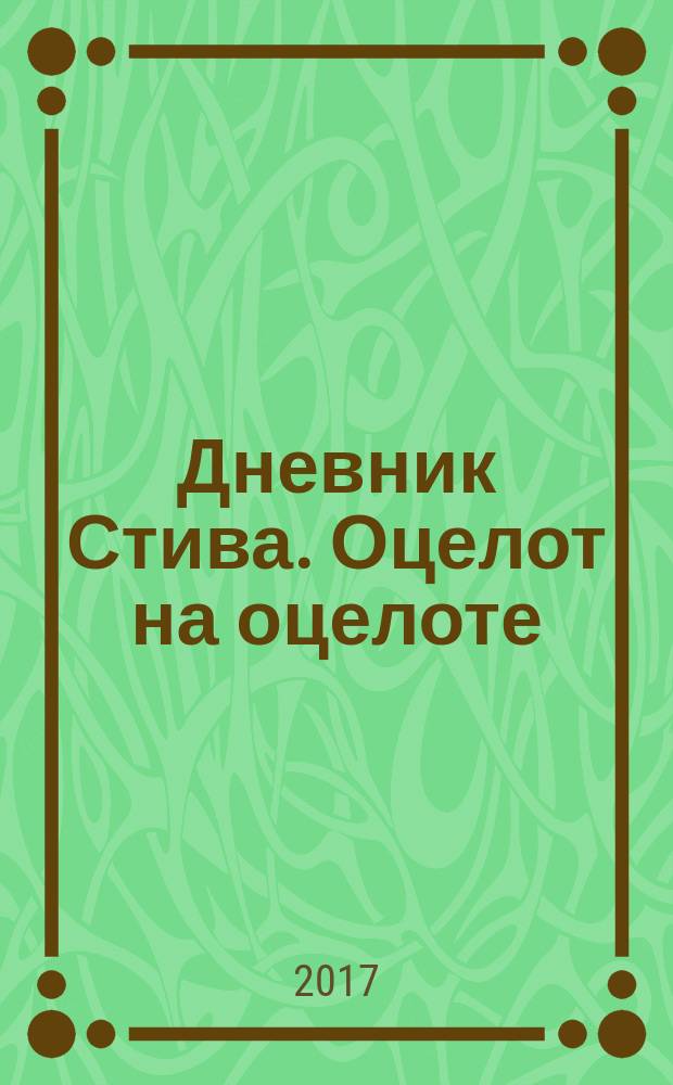 Дневник Стива. Оцелот на оцелоте : для младшего и среднего школьного возраста