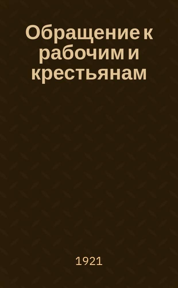 Обращение к рабочим и крестьянам: [Об оказании помощи работе комиссии в связи с начинающейся 23 авг. 1921 г. перерегистрации членов РКП(б) : листовка