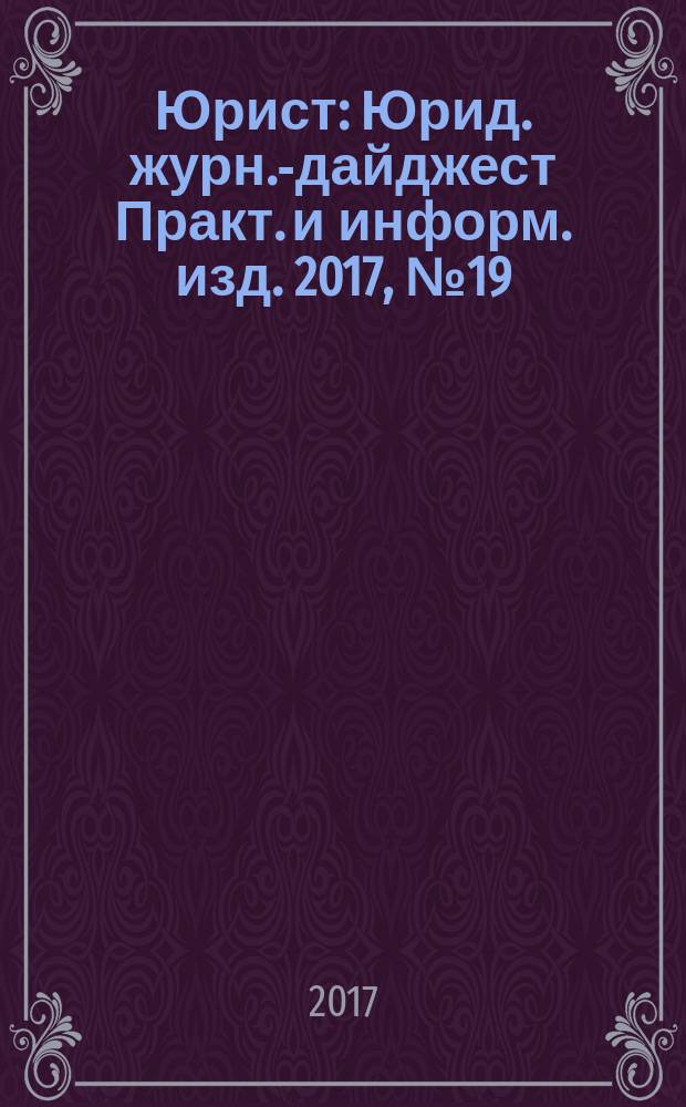 Юрист : Юрид. журн.-дайджест Практ. и информ. изд. 2017, № 19