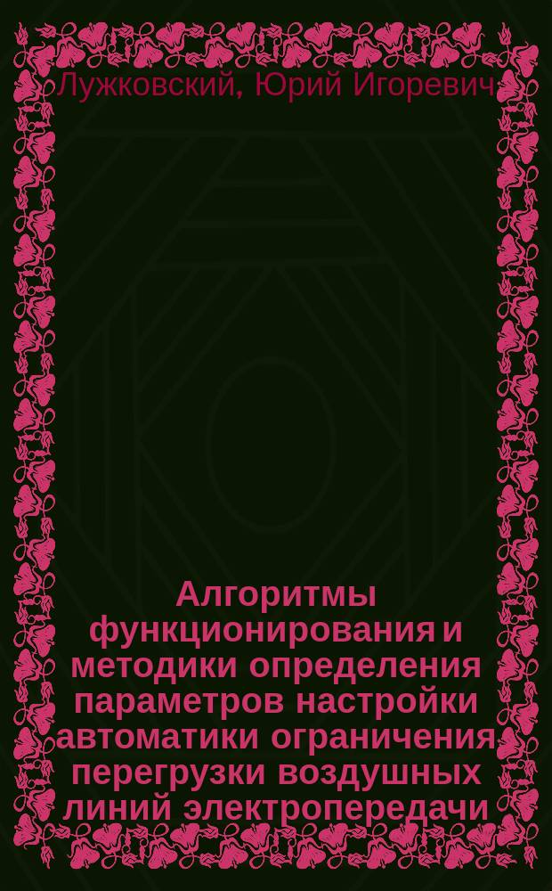 Алгоритмы функционирования и методики определения параметров настройки автоматики ограничения перегрузки воздушных линий электропередачи : автореферат дис. на соиск. уч. степ. кандидата технических наук : специальность 05.14.02 <Электростанции и электроэнергетические системы>