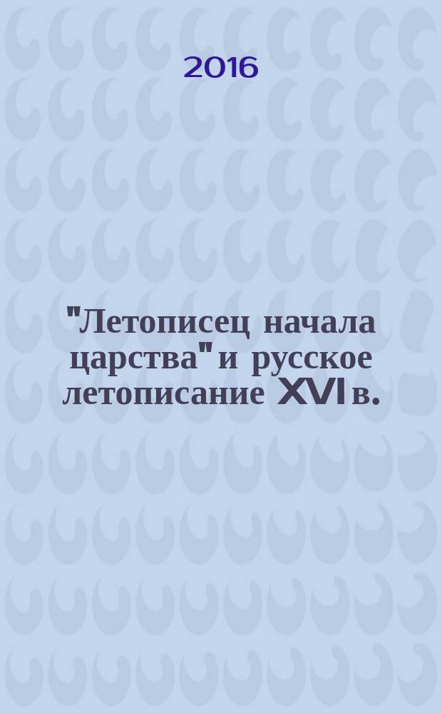 "Летописец начала царства" и русское летописание XVI в. : автореферат дис. на соиск. уч. степ. кандидата исторических наук : специальность 07.00.09 <Историография, источниковедение и методы исторического исследования>