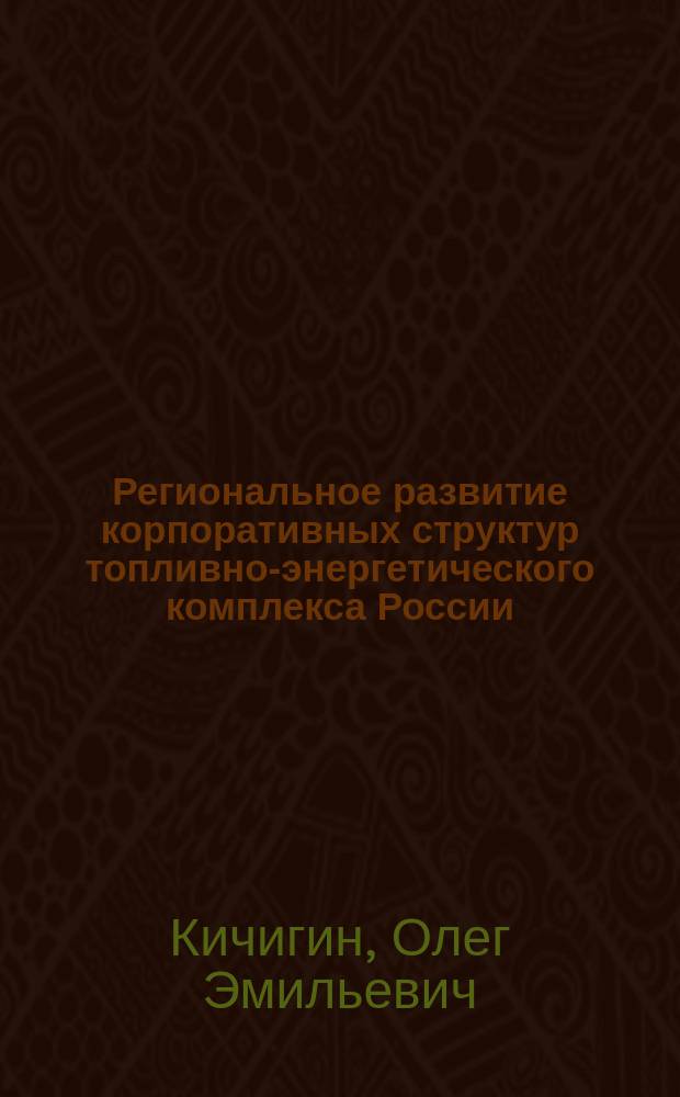 Региональное развитие корпоративных структур топливно-энергетического комплекса России: институциональный аспект : монография