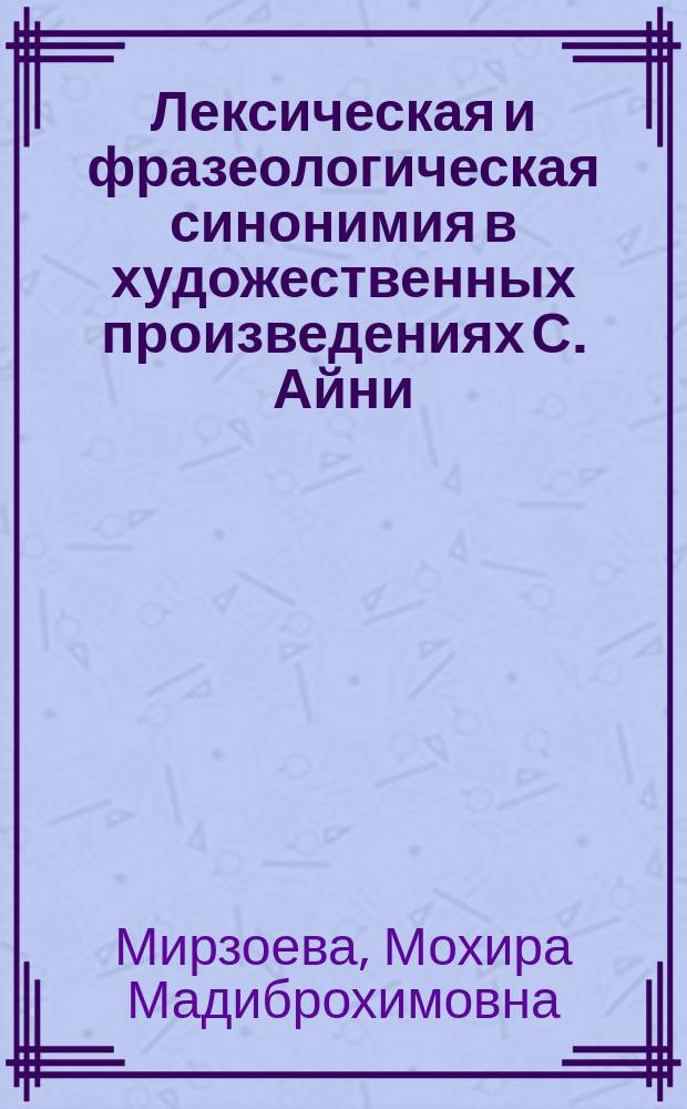 Лексическая и фразеологическая синонимия в художественных произведениях С. Айни : автореферат диссертации на соискание ученой степени доктора филологических наук : специальность 10.02.22 - языки народов зарубежных стран Европы, Азии, Африки, аборигенов Америки и Австралии (таджикский язык)