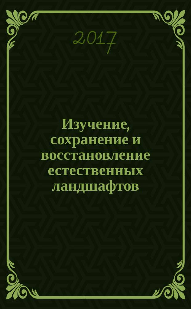 Изучение, сохранение и восстановление естественных ландшафтов : сборник статей VII всероссийской с международным участием научно-практической конференции, 9-13 октября 2017 г., г. Волгоград