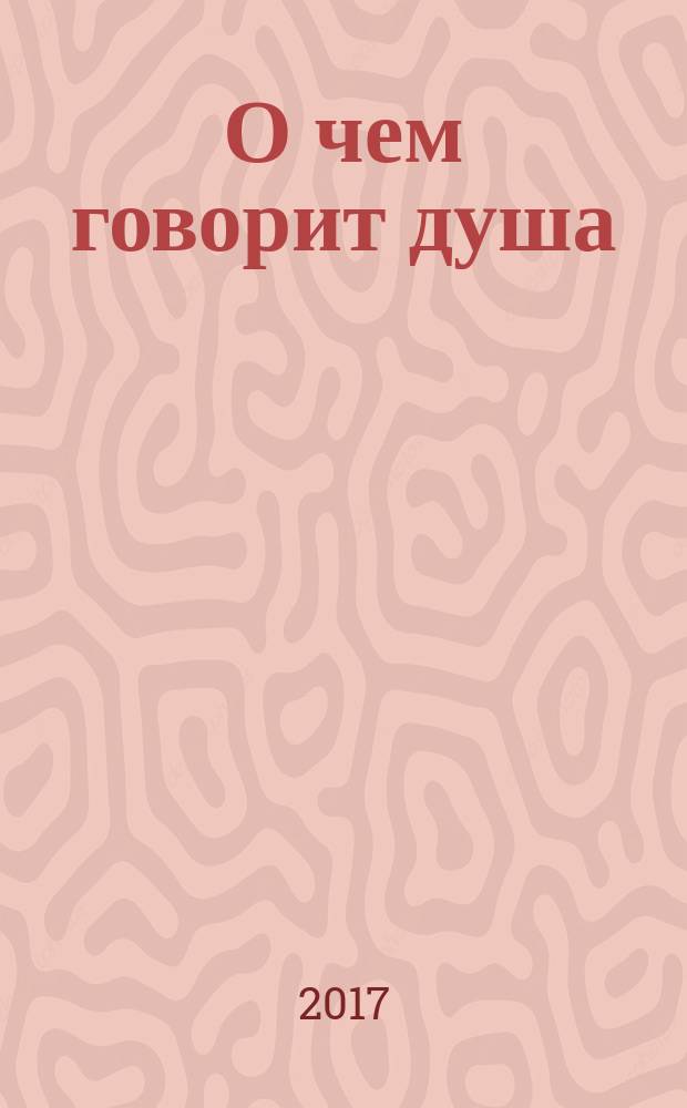О чем говорит душа : сборник стихов