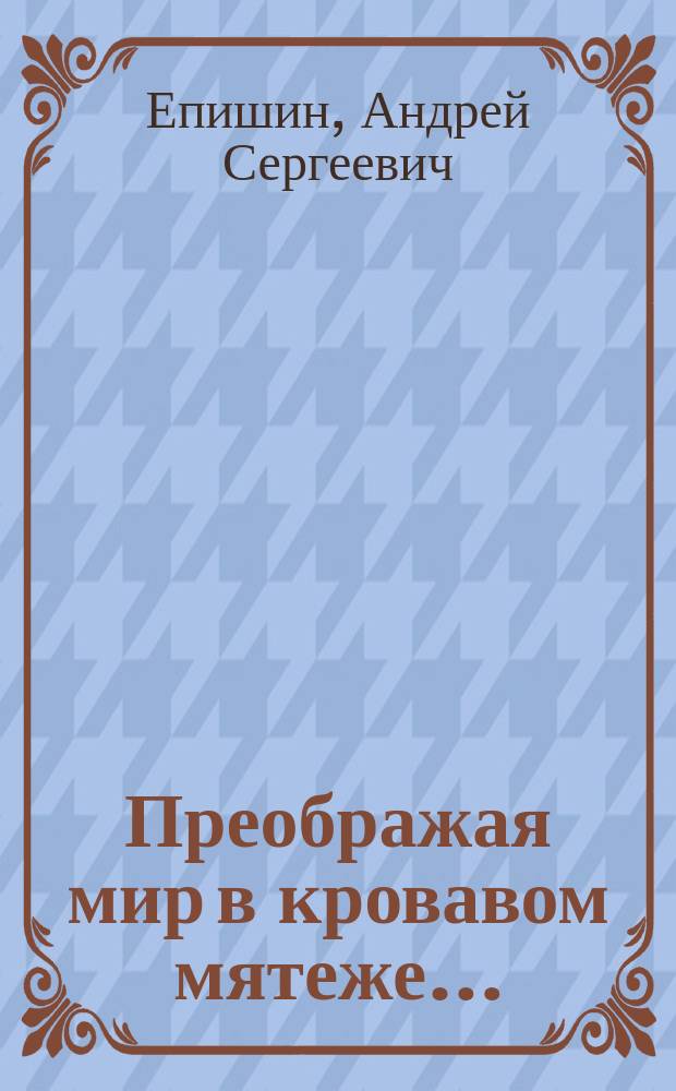 Преображая мир в кровавом мятеже&hellip; : русская живопись революционной эпохи