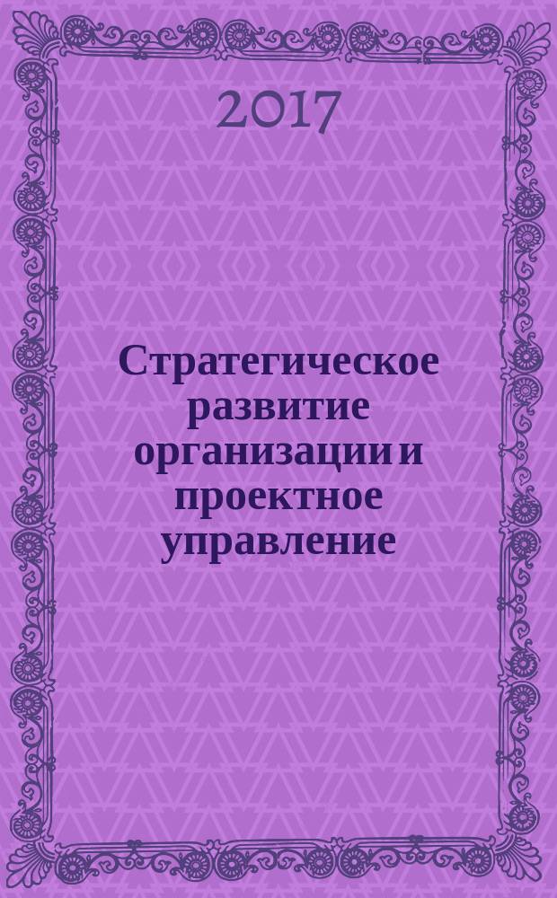 Стратегическое развитие организации и проектное управление : учебное пособие для подготовки бакалавров по направлению 38.03.02 Менеджмент : в 2-х ч.