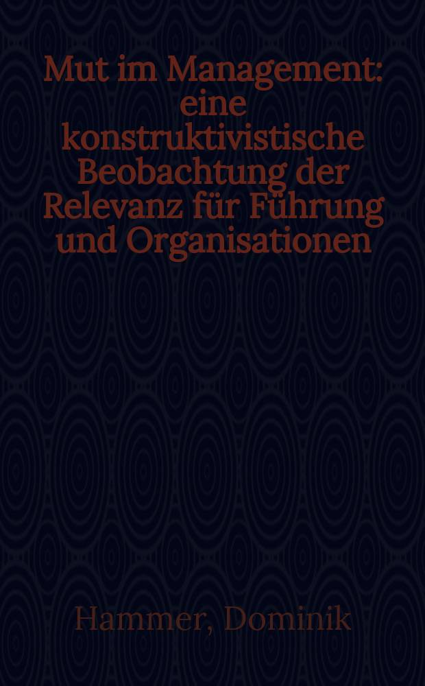 Mut im Management : eine konstruktivistische Beobachtung der Relevanz für Führung und Organisationen = Мужество в управлении
