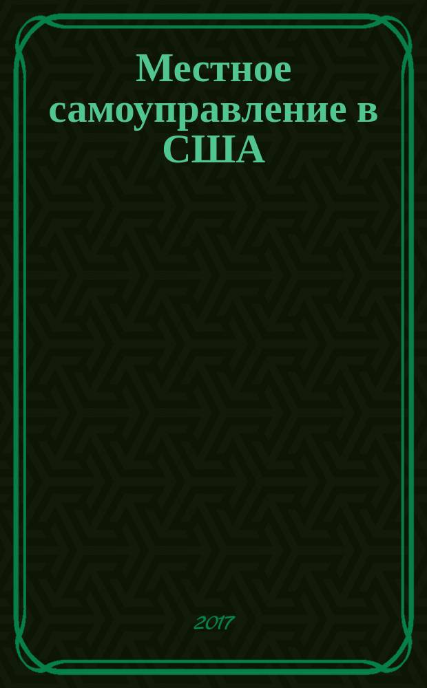 Местное самоуправление в США : к курсам "Муниципальное право" и "Конституционное право зарубежных стран" : учебное пособие
