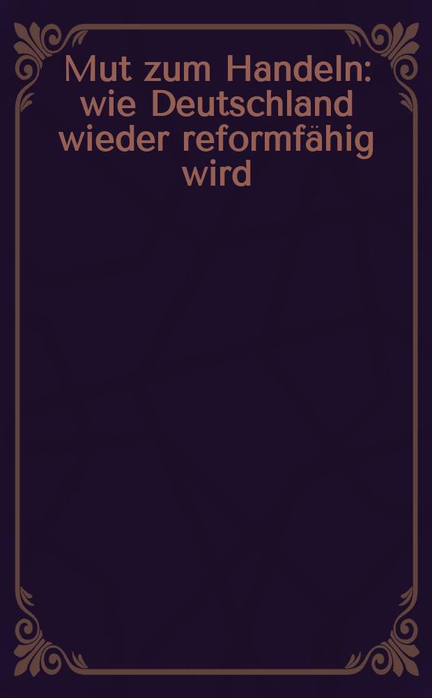 Mut zum Handeln : wie Deutschland wieder reformfähig wird = Мужество действовать