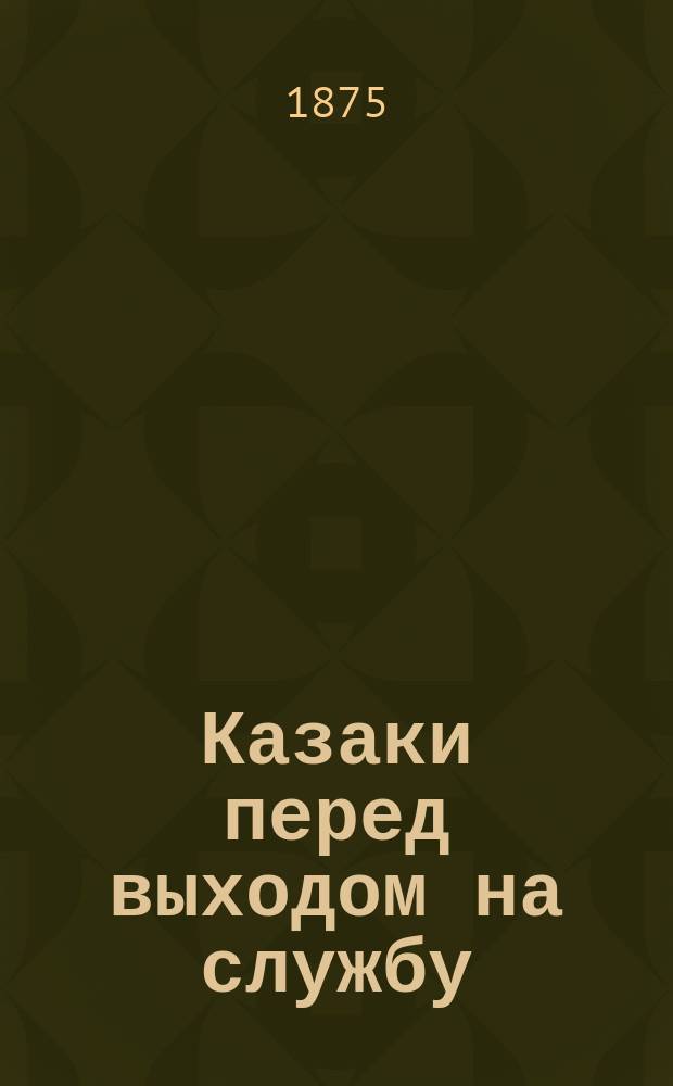 Казаки перед выходом на службу : фотография // [Виды и типы 2-го Донского округа станиц: Цымлянской, Кумшацкой и Есауловской] : [собранные в 1875 и 76 годах казаком Ив. Вас. Болдыревым альбом фотографий]