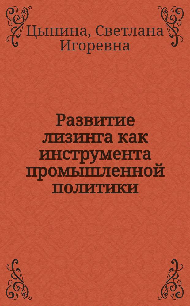 Развитие лизинга как инструмента промышленной политики : автореферат диссертации на соискание ученой степени кандидата экономических наук : специальность 08.00.05 <Экономика и управление народным хозяйством>